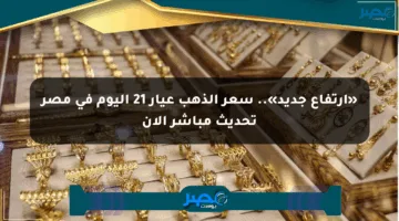 «ارتفاع جديد».. سعر الذهب عيار 21 اليوم في مصر تحديث مباشر الآن